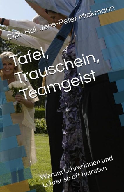 Buchcover Tafel, Trauschein, Teamgeist von Jens-Peter Mickmann - Warum Lehrerinnen und Lehrer so oft heiraten