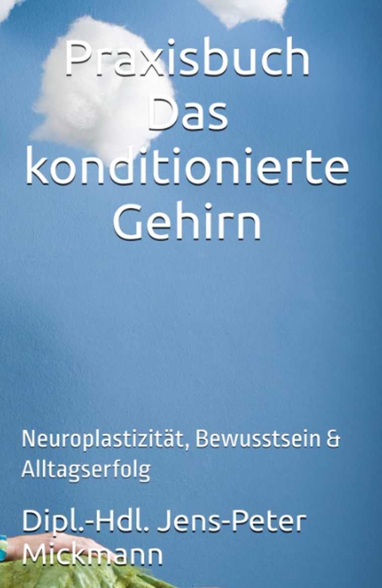Buchcover Praxisbuch Das konditionierte Gehirn von Jens-Peter Mickmann - Neuroplastizität, Bewusstsein, Alltagserfolg